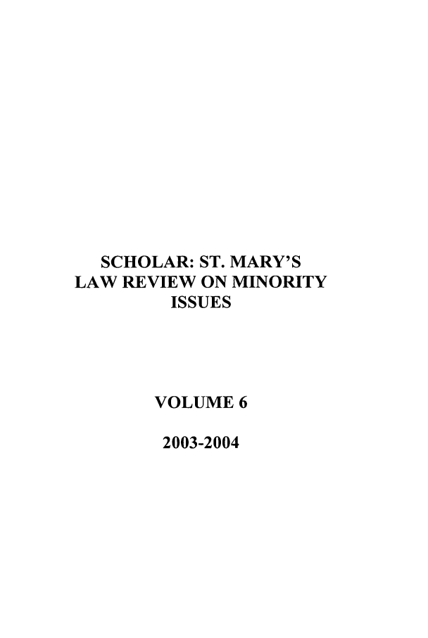 handle is hein.journals/schom6 and id is 1 raw text is: SCHOLAR: ST. MARY'S
LAW REVIEW ON MINORITY
ISSUES
VOLUME 6
2003-2004


