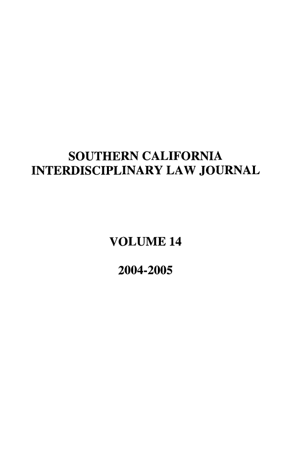 handle is hein.journals/scid14 and id is 1 raw text is: SOUTHERN CALIFORNIA
INTERDISCIPLINARY LAW JOURNAL
VOLUME 14
2004-2005


