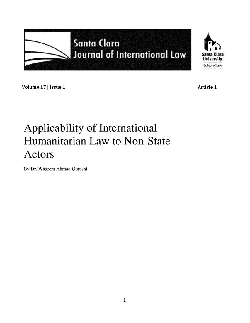 handle is hein.journals/scjil17 and id is 1 raw text is: 







Santa Clara
  University
  0ooo Law



Article 1


Volume 17 | Issue 1


Applicability of International

Humanitarian Law to Non-State

Actors

By Dr. Waseem Ahmad Qureshi


1


