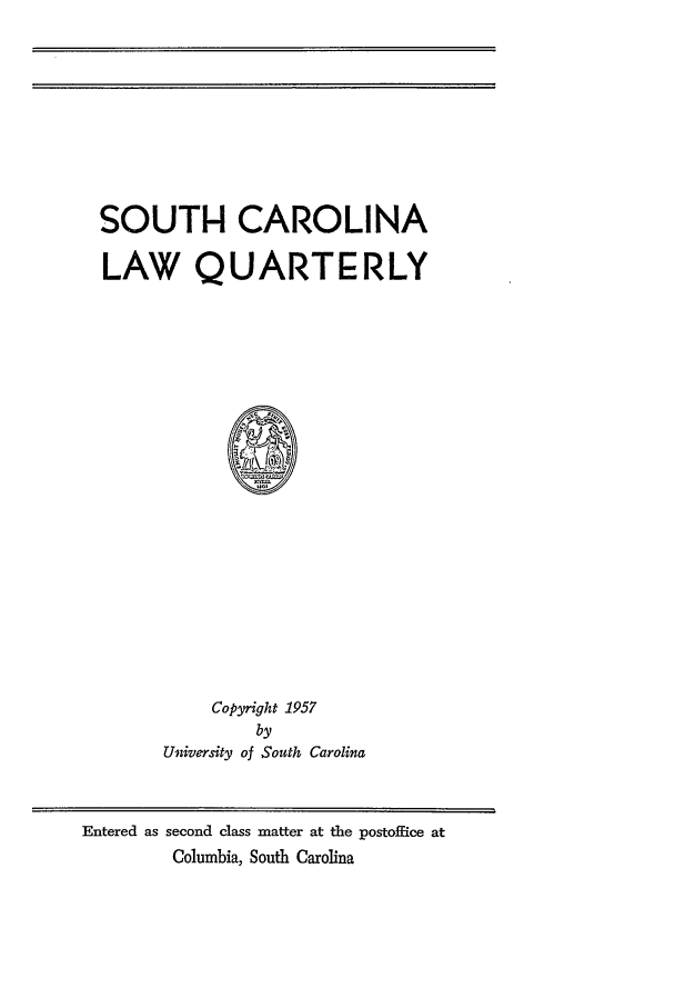 handle is hein.journals/sclr10 and id is 1 raw text is: SOUTH CAROLINA
LAW QUARTERLY

Copyright 1957
by
University of South Carolina

Entered as second class matter at the postoffice at
Columbia, South Carolina


