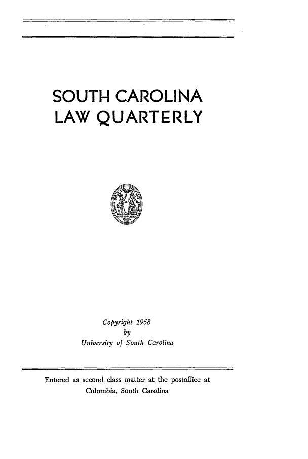 handle is hein.journals/sclr11 and id is 1 raw text is: SOUTH CAROLINA
LAW QUART ERLY
Copyright 1958
by
University of South Carolina

Entered as second class matter at the postoffice at
Columbia, South Carolina



