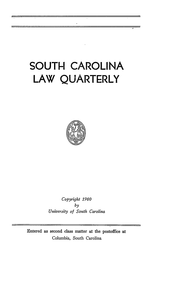 handle is hein.journals/sclr13 and id is 1 raw text is: SOUTH CAROLINA

SOUTH- CAROLINA
LAW QUARTERLY
Copyright 1960
by
University of South Carolina

Entered as second class matter at the postoffice at
Columbia, South Carolina


