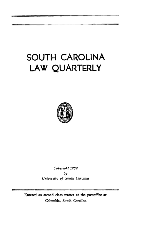 handle is hein.journals/sclr14 and id is 1 raw text is: SOUTH CAROLINA
LAW QUARTERLY

Copyright 1962
by
University of South Carolina

Entered as second class matter at the postoffice at
Columbia, South Carolina


