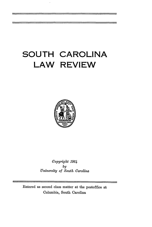 handle is hein.journals/sclr16 and id is 1 raw text is: SOUTH CAROLINA
LAW REVIEW

Copyright 1964
by
University of South Carolina

Entered as second class matter at the postoffice at
Columbia, South Carolina


