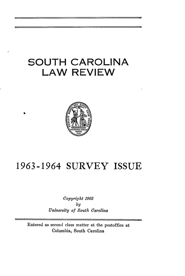 handle is hein.journals/sclr17 and id is 1 raw text is: SOUTH CAROLINA
LAW REVIEW

1963-1964

SURVEY

ISSUE

Copyright 1965
by
University of South Carolina

Entered as second class matter at the postoffice at
Columbia, South Carolina


