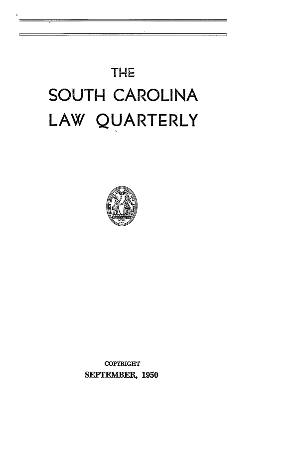 handle is hein.journals/sclr3 and id is 1 raw text is: THE
SOUTH CAROLINA
LAW QUARTERLY
COPYRIGHT
SEPTEMBER, 1950


