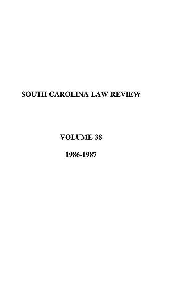 handle is hein.journals/sclr38 and id is 1 raw text is: SOUTH CAROLINA LAW REVIEW
VOLUME 38
1986-1987


