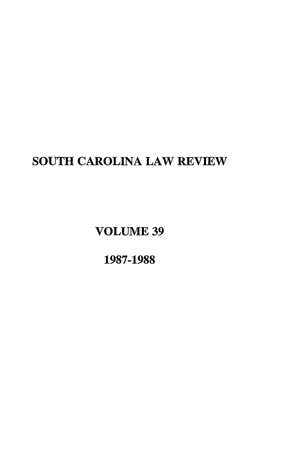 handle is hein.journals/sclr39 and id is 1 raw text is: SOUTH CAROLINA LAW REVIEW
VOLUME 39
1987-1988


