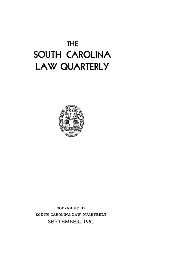handle is hein.journals/sclr4 and id is 1 raw text is: THE
SOUTH CAROLINA
LAW QUARTERLY

COPYRIGHT BY
SOUTH CAROLINA LAW QUARTERLY
SEPTEMBER, 1951


