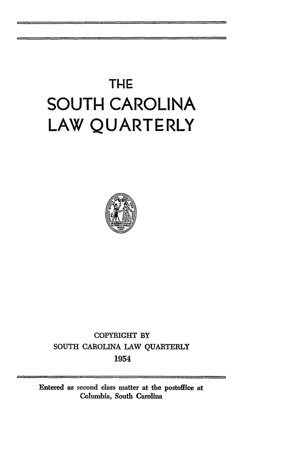 handle is hein.journals/sclr7 and id is 1 raw text is: THE
SOUTH CAROLINA
LAW QUART ERLY
COPYRIGHT BY
SOUTH CAROLINA LAW QUARTERLY
1954

Entered as second class matter at the postoffice at
Columbia, South Carolina


