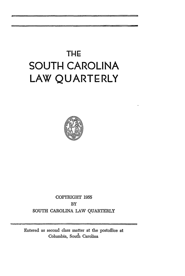 handle is hein.journals/sclr8 and id is 1 raw text is: TH:
SOUTI- CAROLINA
LAW Q U ART E RLY
COPYRIGHT 1955
BY
SOUTH CAROLINA LAW QUARTERLY

Entered as second class matter at the postoffice at
Columbia, South Carolina

m
I


