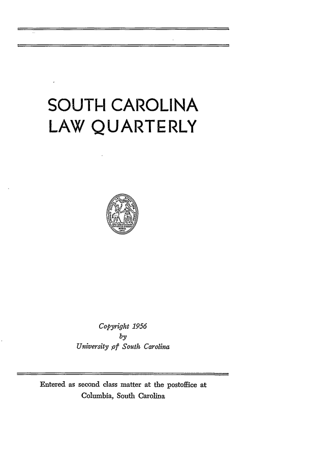 handle is hein.journals/sclr9 and id is 1 raw text is: SOUTH CAROLINA
LAW QUART ERLY

Copyright 1956
by
University pf South Carolina

Entered as second class matter at the postoffice at
Columbia, South Carolina


