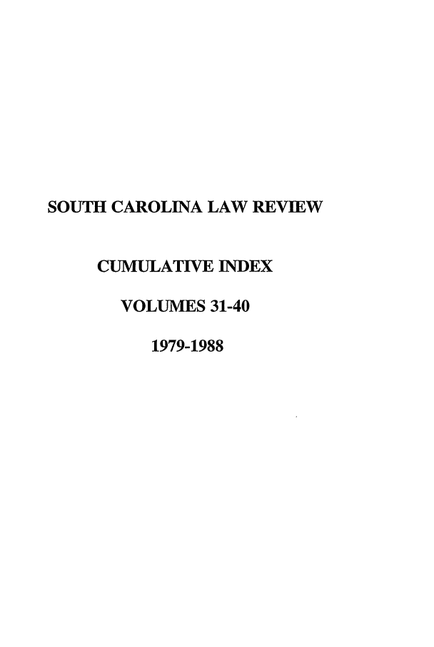 handle is hein.journals/sclrci1 and id is 1 raw text is: SOUTH CAROLINA LAW REVIEW
CUMULATIVE INDEX
VOLUMES 31-40
1979-1988


