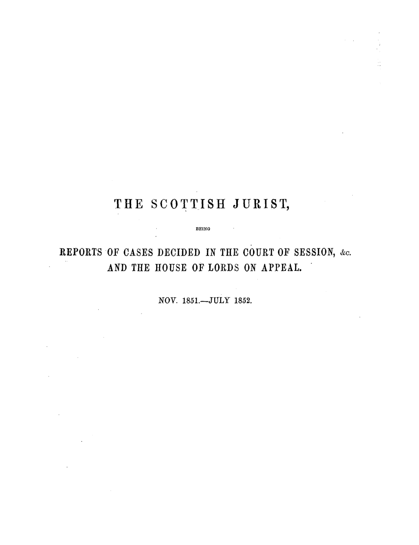 handle is hein.journals/scotijur24 and id is 1 raw text is: THE SCOTTISH JURIST,
BEING
REPORTS OF CASES DECIDED IN THE COURT OF SESSION, &c.
AND THE HOUSE OF LORDS ON APPEAL.

NOV. 1851.-JULY 1852.


