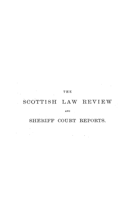 handle is hein.journals/scotlr13 and id is 1 raw text is: 




















           THE

SCOTTISH  LAW   REVIEW

           AND

  SHERIFF COURT REPORTS.


