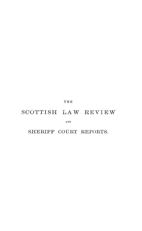 handle is hein.journals/scotlr17 and id is 1 raw text is: 





















           THE

SCOTTISH  LAW-  REVIEW

           AND

  SHERIFF COURT REPORTS.


