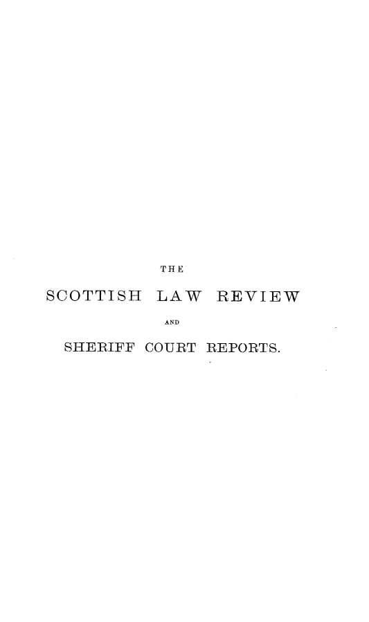 handle is hein.journals/scotlr18 and id is 1 raw text is: 

















THE


SCOTTISH


LAW   REVIEW


AND


SHERIFF COURT REPORTS.


