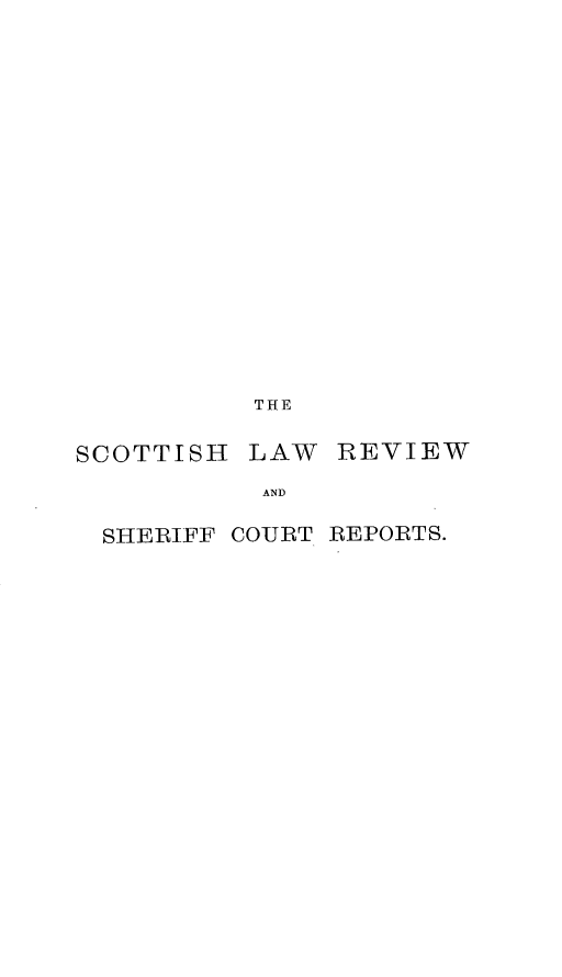 handle is hein.journals/scotlr29 and id is 1 raw text is: 
















THE


SCOTTISH


LAW  REVIEW


AND


SHERIFF COURT REPORTS.


