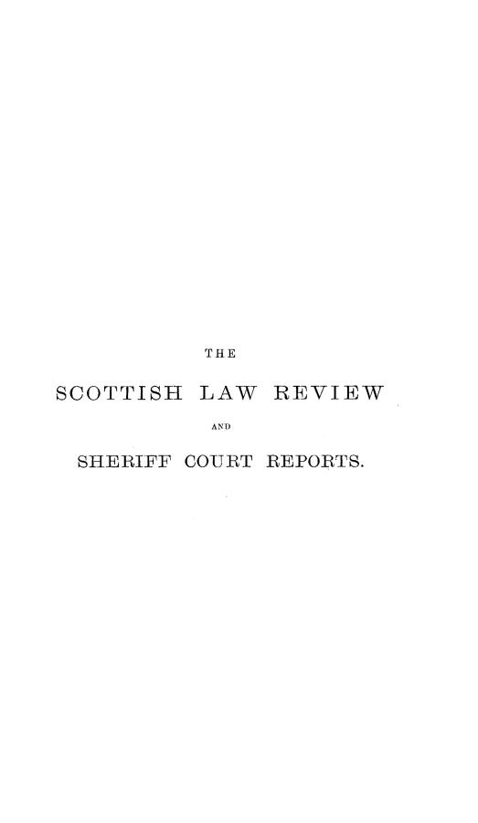 handle is hein.journals/scotlr30 and id is 1 raw text is: 





















          THE


SCOTTISH  LAW  REVIEW

           AND

  SHERIFF COURT REPORTS.


