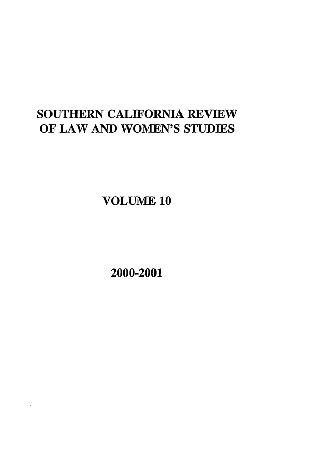 handle is hein.journals/scws10 and id is 1 raw text is: SOUTHERN CALIFORNIA REVIEW
OF LAW AND WOMEN'S STUDIES
VOLUME 10
2000-2001


