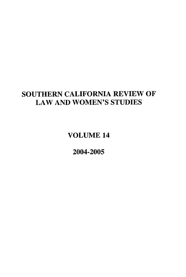handle is hein.journals/scws14 and id is 1 raw text is: SOUTHERN CALIFORNIA REVIEW OF
LAW AND WOMEN'S STUDIES
VOLUME 14
2004-2005


