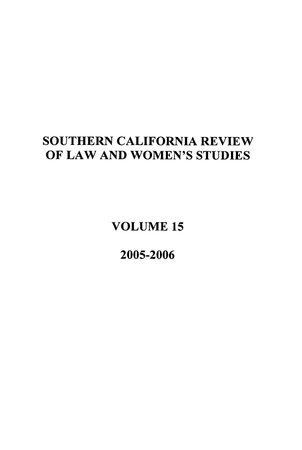handle is hein.journals/scws15 and id is 1 raw text is: SOUTHERN CALIFORNIA REVIEW
OF LAW AND WOMEN'S STUDIES
VOLUME 15
2005-2006


