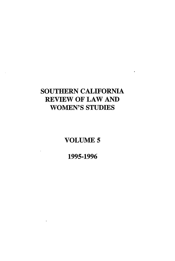 handle is hein.journals/scws5 and id is 1 raw text is: SOUTHERN CALIFORNIA
REVIEW OF LAW AND
WOMEN'S STUDIES
VOLUME 5
1995-1996


