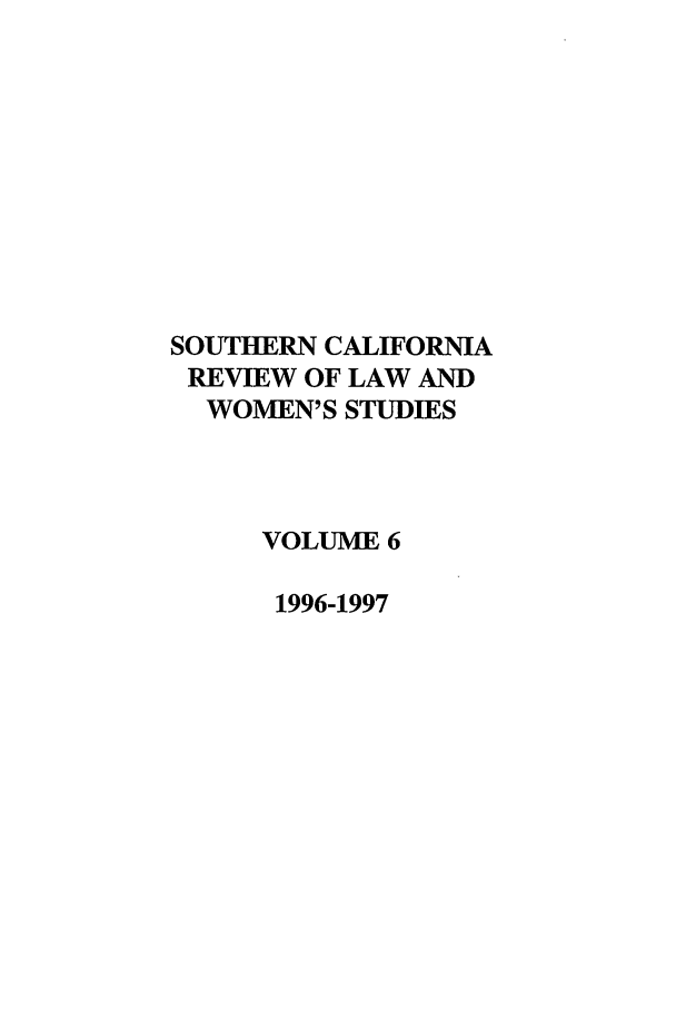 handle is hein.journals/scws6 and id is 1 raw text is: SOUTHERN CALIFORNIA
REVIEW OF LAW AND
WOMEN'S STUDIES
VOLUME 6
1996-1997


