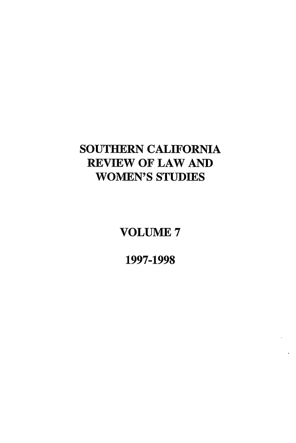 handle is hein.journals/scws7 and id is 1 raw text is: SOUTHERN CALIFORNIA
REVIEW OF LAW AND
WOMEN'S STUDIES
VOLUME 7
1997-1998


