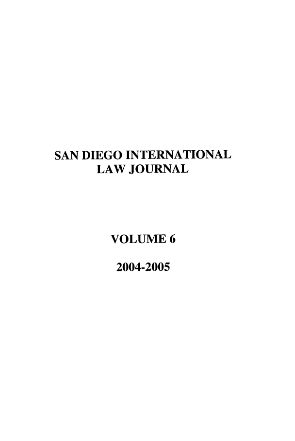 handle is hein.journals/sdintl6 and id is 1 raw text is: SAN DIEGO INTERNATIONAL
LAW JOURNAL
VOLUME 6
2004-2005


