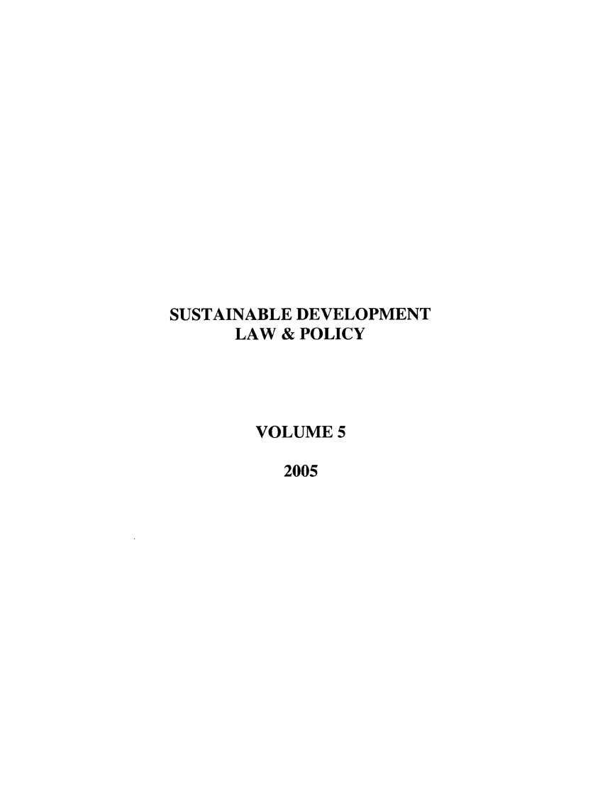 handle is hein.journals/sdlp5 and id is 1 raw text is: SUSTAINABLE DEVELOPMENT
LAW & POLICY
VOLUME 5
2005


