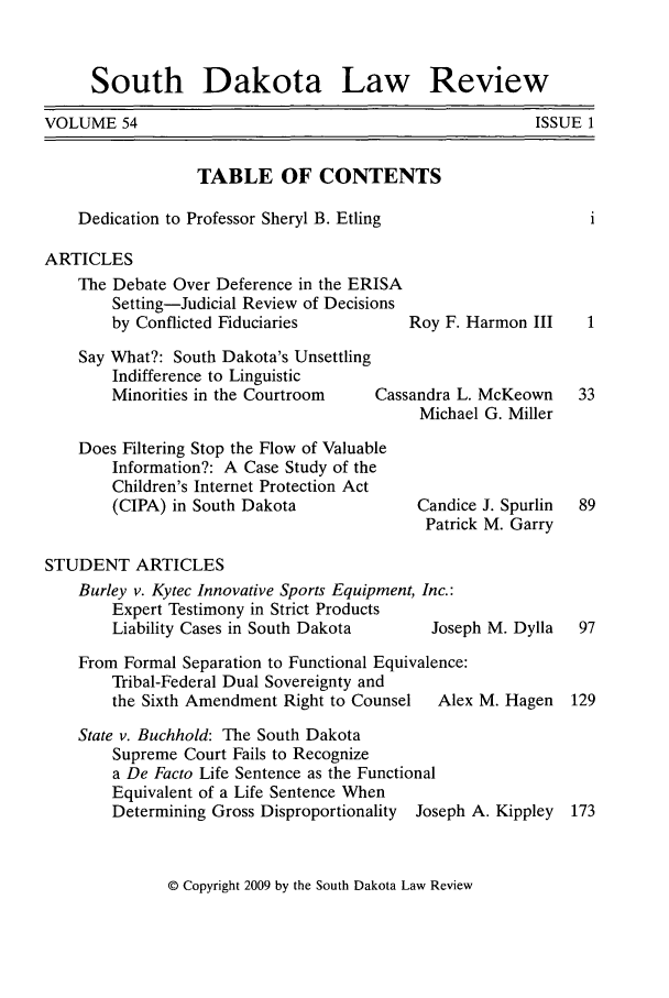 handle is hein.journals/sdlr54 and id is 1 raw text is: South Dakota Law Review

VOLUME 54

TABLE OF CONTENTS
Dedication to Professor Sheryl B. Etling
ARTICLES
The Debate Over Deference in the ERISA
Setting-Judicial Review of Decisions
by Conflicted Fiduciaries        Roy F
Say What?: South Dakota's Unsettling
Indifference to Linguistic
Minorities in the Courtroom   Cassandra
Mich
Does Filtering Stop the Flow of Valuable
Information?: A Case Study of the
Children's Internet Protection Act
(CIPA) in South Dakota            Cand
Patr
STUDENT ARTICLES
Burley v. Kytec Innovative Sports Equipment, Inc.:
Expert Testimony in Strict Products
Liability Cases in South Dakota     Jos

Harmon III     1
L. McKeown     33
lael G. Miller
ice J. Spurlin  89
ick M. Garry

eph M. Dylla

From Formal Separation to Functional Equivalence:
Tribal-Federal Dual Sovereignty and
the Sixth Amendment Right to Counsel  Alex M. Hagen 129
State v. Buchhold: The South Dakota
Supreme Court Fails to Recognize
a De Facto Life Sentence as the Functional
Equivalent of a Life Sentence When
Determining Gross Disproportionality Joseph A. Kippley 173

© Copyright 2009 by the South Dakota Law Review

ISSUE 1


