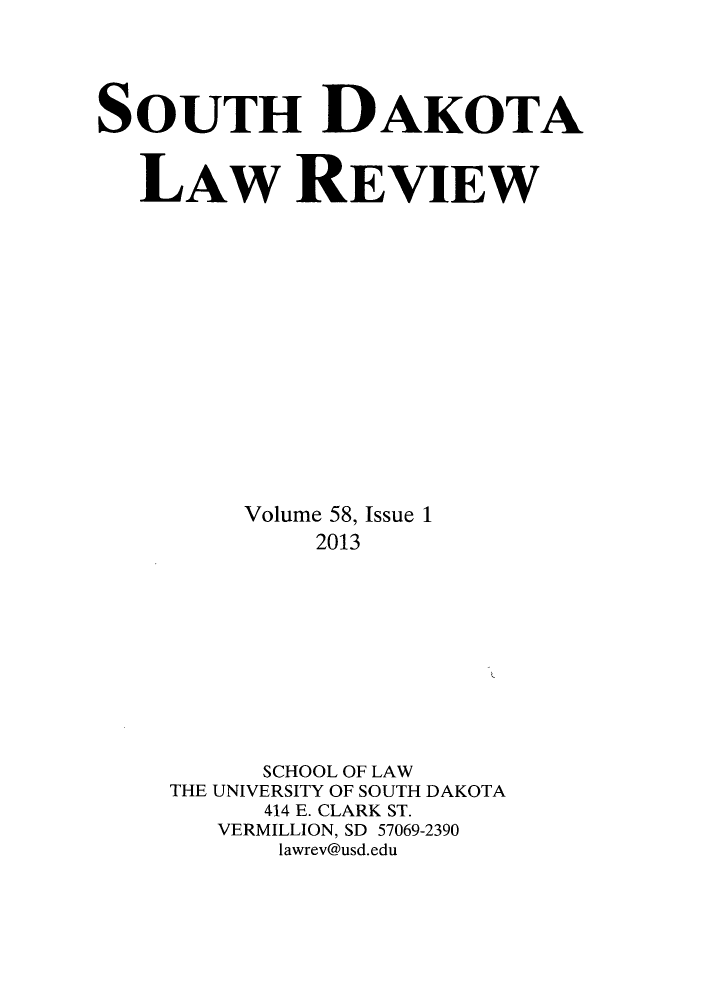 handle is hein.journals/sdlr58 and id is 1 raw text is: ï»¿SOUTH DAKOTA
LAW REVIEW
Volume 58, Issue 1
2013
SCHOOL OF LAW
THE UNIVERSITY OF SOUTH DAKOTA
414 E. CLARK ST.
VERMILLION, SD 57069-2390
lawrev@usd.edu


