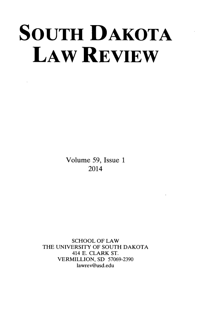 handle is hein.journals/sdlr59 and id is 1 raw text is: SOUTH DAKOTA
LAw REVIEW
Volume 59, Issue 1
2014
SCHOOL OF LAW
THE UNIVERSITY OF SOUTH DAKOTA
414 E. CLARK ST.
VERMILLION, SD 57069-2390
lawrev@usd.edu


