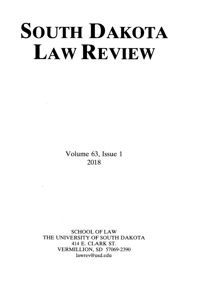 handle is hein.journals/sdlr63 and id is 1 raw text is: 




SOUTH DAKOTA



   LAw REVIEW

















         Volume 63, Issue 1
             2018











          SCHOOL OF LAW
    THE UNIVERSITY OF SOUTH DAKOTA
          414 E. CLARK ST.
       VERMILLION, SD 57069-2390
           lawrev@usd.edu


