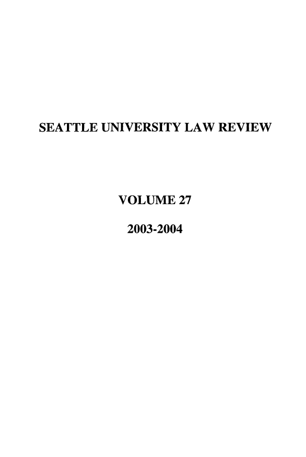 handle is hein.journals/sealr27 and id is 1 raw text is: SEATTLE UNIVERSITY LAW REVIEW
VOLUME 27
2003-2004


