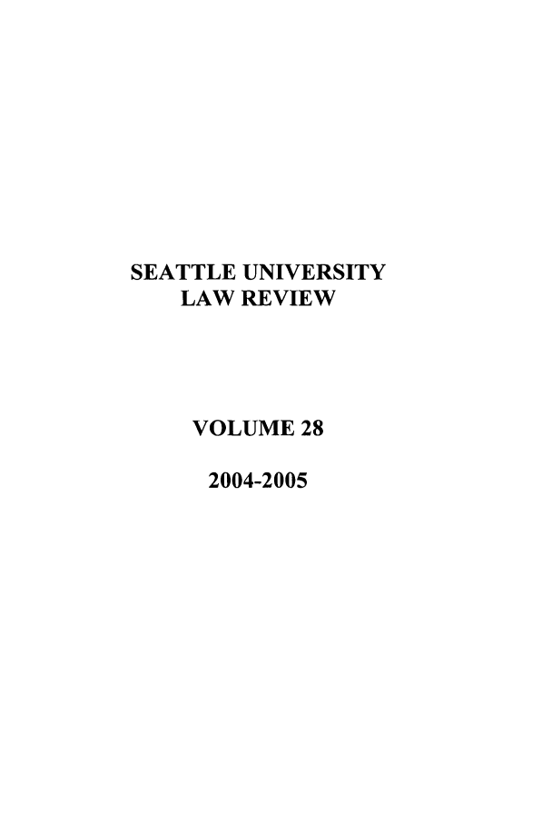 handle is hein.journals/sealr28 and id is 1 raw text is: SEATTLE UNIVERSITY
LAW REVIEW
VOLUME 28
2004-2005


