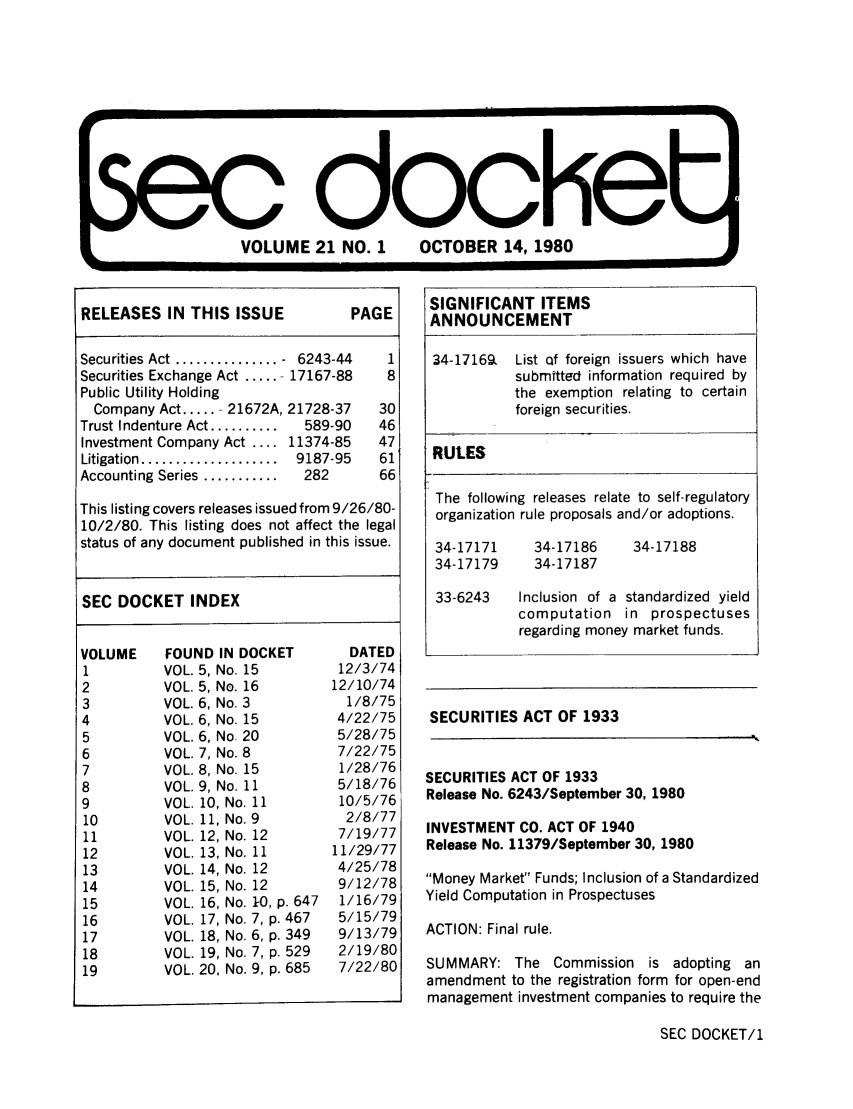 handle is hein.journals/secdoc21 and id is 1 raw text is: Vdocke
VOLUME 21 NO. 1  OCTOBER 14, 1980

RELEASES IN THIS ISSUE            PAGE
Securities Act ...............-  6243-44  1
Securities Exchange Act ..... 17167-88  8
Public Utility Holding
Company Act ..... 21672A, 21728-37  30
Trust Indenture Act ..........  589-90  46
Investment Company Act .... 11374-85  47
Litigation ....................  9187-95  61
Accounting Series ...........  282   66
This listing covers releases issued from 9/26/80-
10/2/80. This listing does not affect the legal
status of any document published in this issue.
SEC DOCKET INDEX

VOLUME
1
2
3
4
5
6
7
8

FOUND IN DOCKET
VOL. 5, No. 15
VOL. 5, No. 16
VOL. 6, No. 3
VOL. 6, No. 15
VOL. 6, No. 20
VOL. 7, No. 8
VOL. 8, No. 15
VOL. 9, No. 11

VOL.
VOL.
VOL.
VOL.
VOL.
VOL.
VOL.
VOL.
VOL.
VOL.
VInl

10, No. 11
11, No. 9
12, No. 12
13, No. 11
14, No. 12
15, No. 12
16, No. 1-0, p. 647
17, No. 7, p. 467
18, No. 6, p. 349
19, No. 7, p. 529
20 No. 9. n. 685

DATED
12/3/74
12/10/74
1/8/75
4/22/75
5/28/75
7/22/75
1/28/76
5/18/76
10/5/76
2/8/77
7/19/77
11/29/77
4/25/78
9/12/78
1/16/79
5/15/79
9/13/79
2/19/80
7/22/80

SIGNIFICANT ITEMS
ANNOUNCEMENT
34-17169, List of foreign issuers which have
submTtted information required by
the exemption relating to certain
foreign securities.
RUtES
The following releases relate to self-regulatory
organization rule proposals and/or adoptions.
34-17171    34-17186    34-17188
34-17179    34-17187
33-6243   Inclusion of a standardized yield
computation in prospectuses
regarding money market funds.
SECURITIES ACT OF 1933
SECURITIES ACT OF 1933
Release No. 6243/September 30, 1980
INVESTMENT CO. ACT OF 1940
Release No. 11379/September 30, 1980
Money Market Funds; Inclusion of a Standardized
Yield Computation in Prospectuses
ACTION: Final rule.
SUMMARY: The Commission is adopting an
amendment to the registration form for open-end
management investment companies to require the

SEC DOCKET/1

wVOL      ..  .  -


