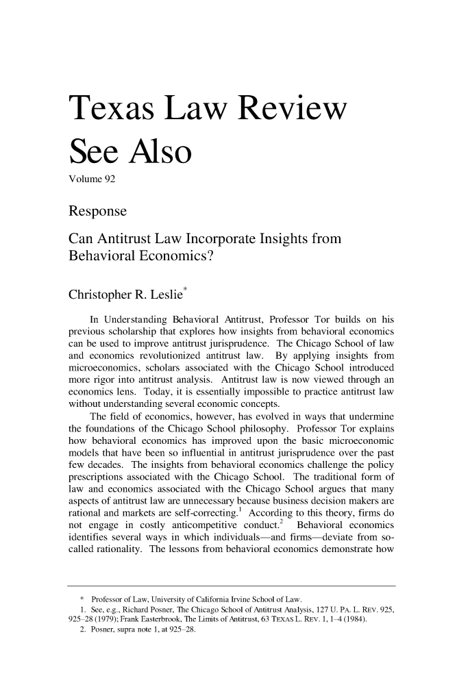 handle is hein.journals/seealtex92 and id is 53 raw text is: 









Texas Law Review



See Also

Volume  92


Response

Can   Antitrust   Law Incorporate Insights from
Behavioral Economics?


Christopher   R.  Leslie*

     In Understanding Behavioral Antitrust, Professor Tor builds on his
previous scholarship that explores how insights from behavioral economics
can be used to improve antitrust jurisprudence. The Chicago School of law
and  economics revolutionized antitrust law. By applying insights from
microeconomics,  scholars associated with the Chicago School introduced
more rigor into antitrust analysis. Antitrust law is now viewed through an
economics lens. Today, it is essentially impossible to practice antitrust law
without understanding several economic concepts.
     The field of economics, however, has evolved in ways that undermine
the foundations of the Chicago School philosophy. Professor Tor explains
how  behavioral economics has  improved upon  the basic microeconomic
models that have been so influential in antitrust jurisprudence over the past
few decades. The  insights from behavioral economics challenge the policy
prescriptions associated with the Chicago School. The traditional form of
law and economics  associated with the Chicago School argues that many
aspects of antitrust law are unnecessary because business decision makers are
rational and markets are self-correcting.' According to this theory, firms do
not engage  in costly anticompetitive conduct.2  Behavioral economics
identifies several ways in which individuals-and firms-deviate from so-
called rationality. The lessons from behavioral economics demonstrate how



   * Professor of Law, University of California Irvine School of Law.
   1. See, e.g., Richard Posner, The Chicago School of Antitrust Analysis, 127 U. PA. L. REv. 925,
925-28 (1979); Frank Easterbrook, The Limits of Antitrust, 63 TEXAs L. REv. 1, 1-4 (1984).
  2. Posner, supra note 1, at 925-28.


