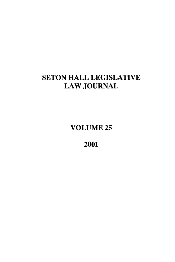 handle is hein.journals/sethlegj25 and id is 1 raw text is: SETON HALL LEGISLATIVE
LAW JOURNAL
VOLUME 25
2001


