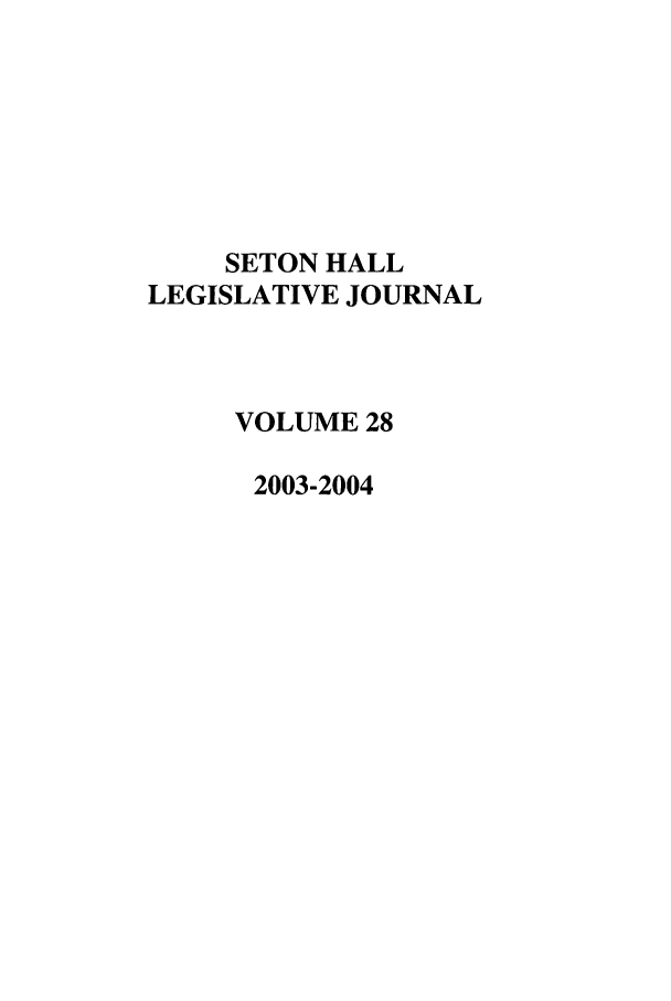 handle is hein.journals/sethlegj28 and id is 1 raw text is: SETON HALL
LEGISLATIVE JOURNAL
VOLUME 28
2003-2004


