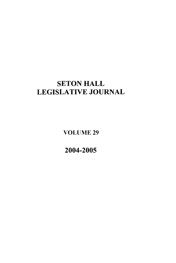 handle is hein.journals/sethlegj29 and id is 1 raw text is: SETON HALL
LEGISLATIVE JOURNAL
VOLUME 29
2004-2005


