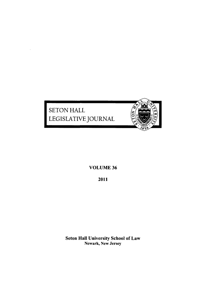 handle is hein.journals/sethlegj36 and id is 1 raw text is: FSETON HALL
LEGISLATIVE JOURNAL  (

VOLUME 36
2011
Seton Hall University School of Law
Newark, New Jersey


