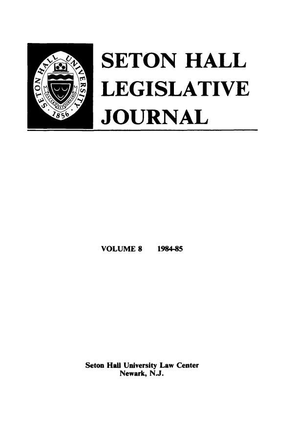 handle is hein.journals/sethlegj8 and id is 1 raw text is: SETON HALL
LEGISLATIVE
JOURNAL

VOLUME 8

1984-85

Seton Hall University Law Center
Newark, N.J.


