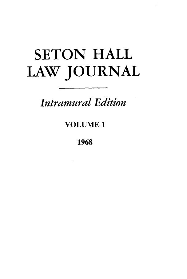 handle is hein.journals/shilr1 and id is 1 raw text is: SETON HALL
LAW JOURNAL
Intramural Edition
VOLUME 1
1968



