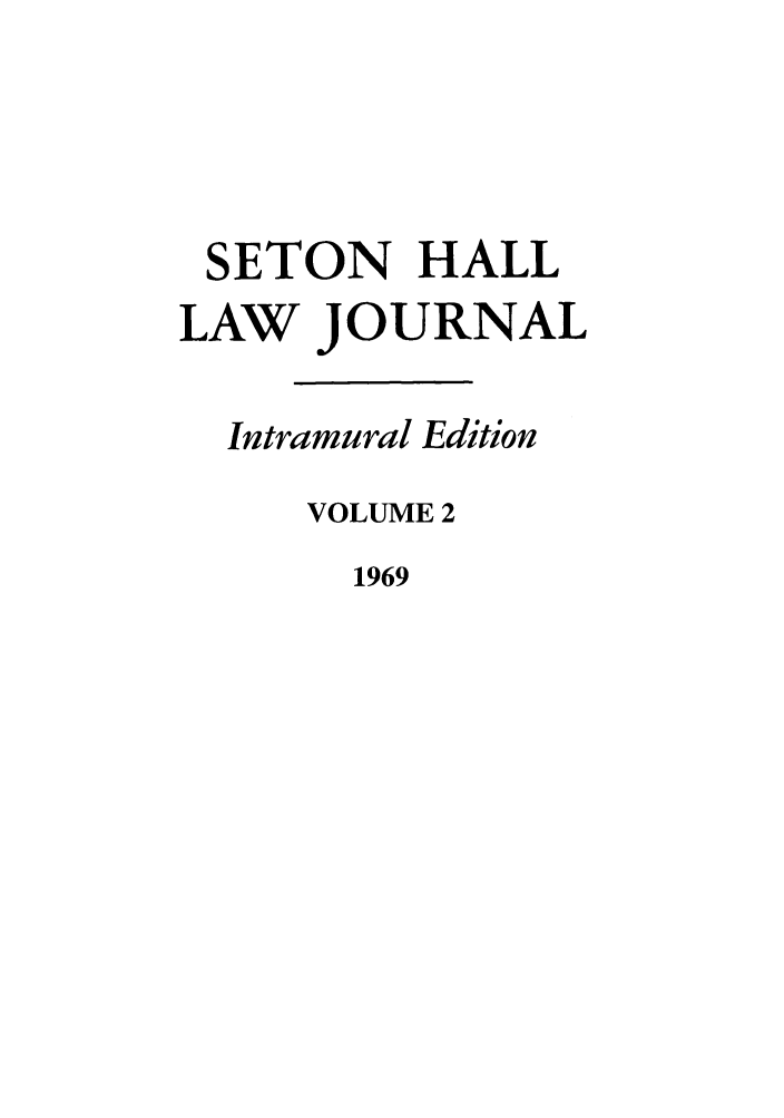 handle is hein.journals/shilr2 and id is 1 raw text is: SETON HALL
LAW JOURNAL
Intramural Edition
VOLUME 2
1969


