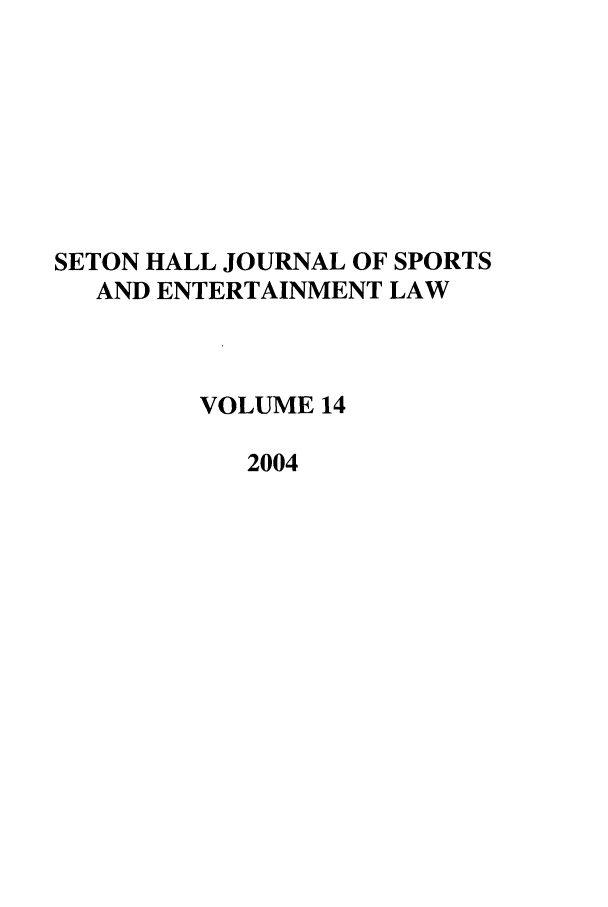 handle is hein.journals/shjsl14 and id is 1 raw text is: SETON HALL JOURNAL OF SPORTS
AND ENTERTAINMENT LAW
VOLUME 14
2004


