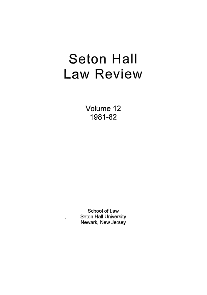 handle is hein.journals/shlr12 and id is 1 raw text is: Seton Hall
Law Review
Volume 12
1981-82
School of Law
Seton Hall University
Newark, New Jersey


