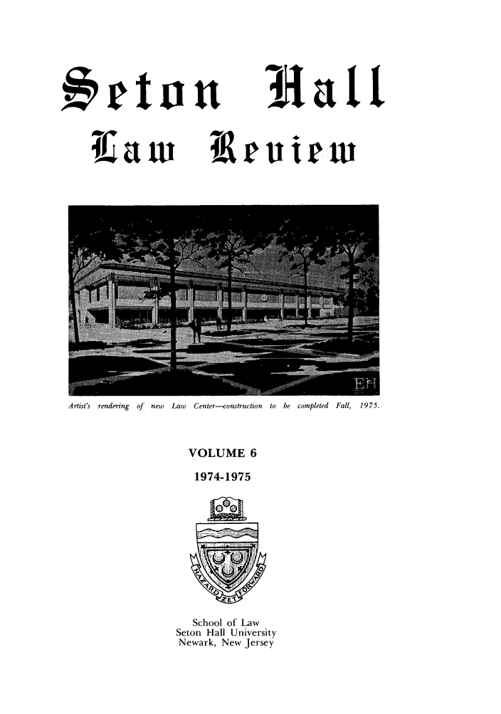 handle is hein.journals/shlr6 and id is 1 raw text is: Hfatt

4eton

Artist's rendering  of   new   Law    Center-construction    to  be  completed   Fall,  1975.

VOLUME 6
1974-1975

School of Law
Seton Hall University
Newark, New Jersey

T ev etrW


