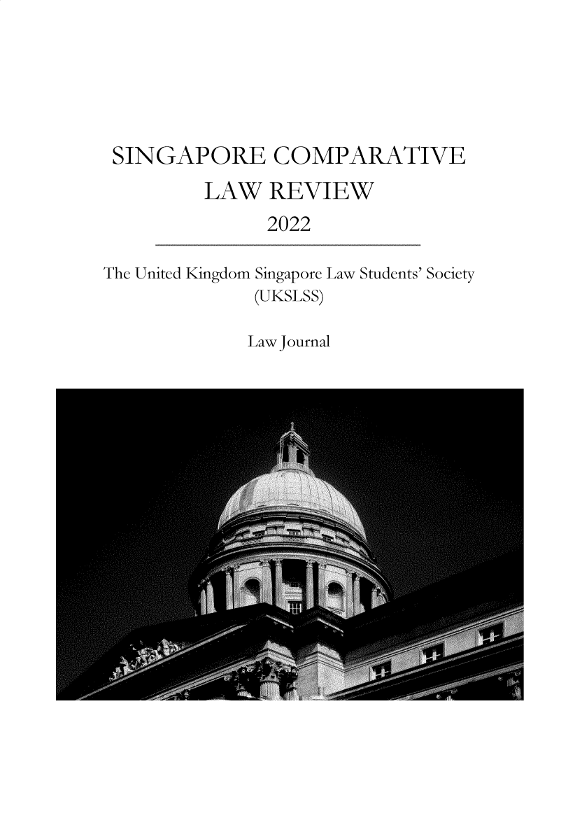 handle is hein.journals/singclr2022 and id is 1 raw text is: SINGAPORE COMPARATIVE
LAW REVIEW
2022

The United Kingdom

Singapore
(UKSLSS)

Law Students' Society

Law Journal


